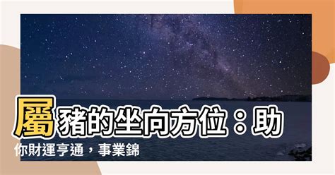 屬豬坐向|【屬豬的坐向】屬豬的坐向方位：助你財運亨通，事業錦繡！